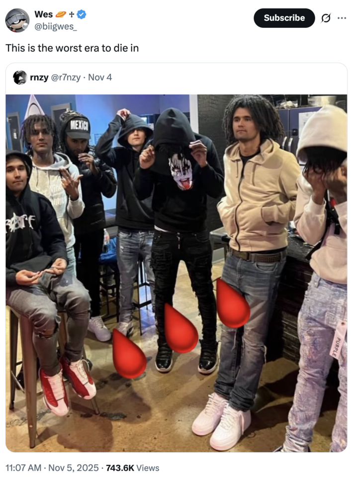 + Wes @biigwes_ This is the worst era to die in rnzy @r7nzy Nov 4 MEXIC Subscribe Ø .. 11:07 AM Nov 5, 2025 743.6K Views PURPLE