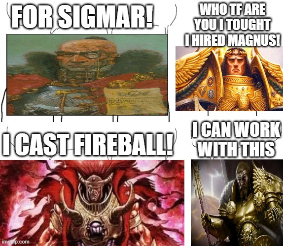 FOR SIGMAR! WHO TF ARE YOU I TOUGHT IHIRED MAGNUS! ICAN WORK I CAST FIREBALL WITH THIS imgmp.com