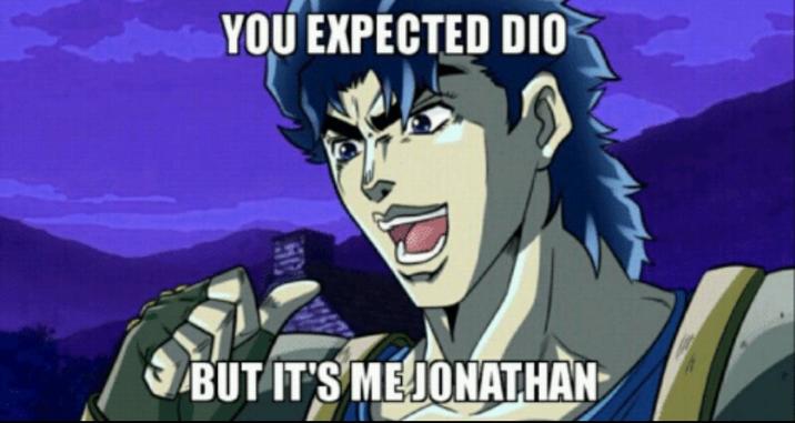 YOU EXPECTED DIO 50 BUT IT'S ME JONATHAN