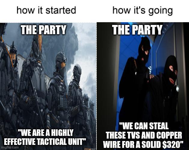 how it started THE PARTY how it's going THE PARTY "WE ARE A HIGHLY EFFECTIVE TACTICAL UNIT" imgflip.com STEFANIC "WE CAN STEAL THESE TVS AND COPPER WIRE FOR A SOLID $320"