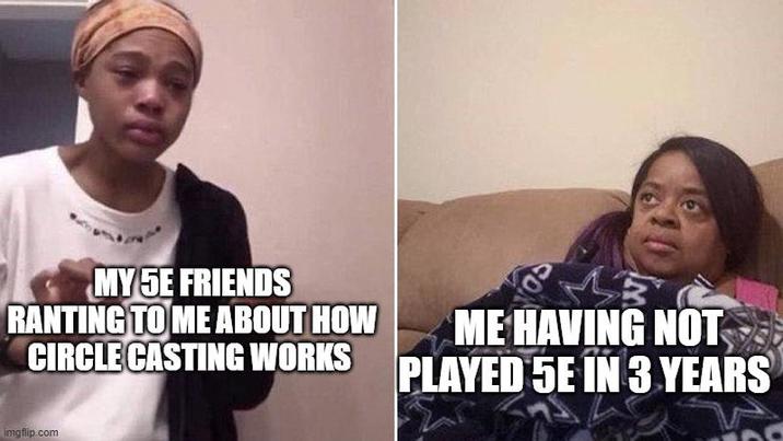 MY 5E FRIENDS RANTING TO ME ABOUT HOW ME HAVING NOT CIRCLE CASTING WORKS PLAYED 5E IN 3 YEARS imgflip.com