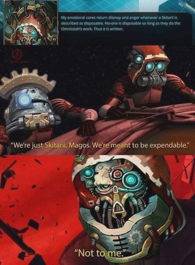 My emotional cores return dismay and anger whenever a Skitarii is described as disposable. No-one is disposable so long as they do the Omnissiah's work. Thus it is written. "We're just Skitarii, Magos. We're meant to be expendable." "Not to me."