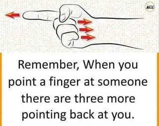 C 444 Remember, When you point a finger at someone there are three more pointing back at you.