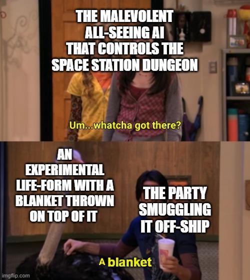 THE MALEVOLENT ALL-SEEING AI THAT CONTROLS THE SPACE STATION DUNGEONE AN Um...whatcha got there? EXPERIMENTAL LIFE-FORM WITH A BLANKET THROWN ON TOP OF IT THE PARTY SMUGGLING IT OFF-SHIP imgflip.com A blanket