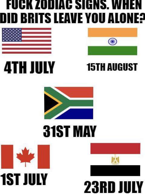 F--- ZODIAC SIGNS. WHEN DID BRITS LEAVE YOU ALONE? 4TH JULY 15TH AUGUST 31ST MAY 1ST JULY 23RD JULY