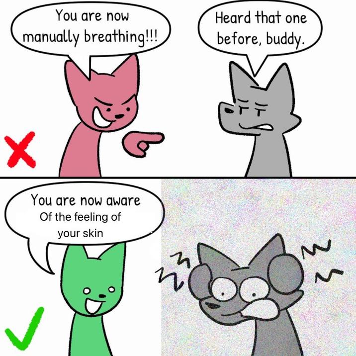 You are now manually breathing!!! Heard that one before, buddy. You are now aware Of the feeling of your skin そろ