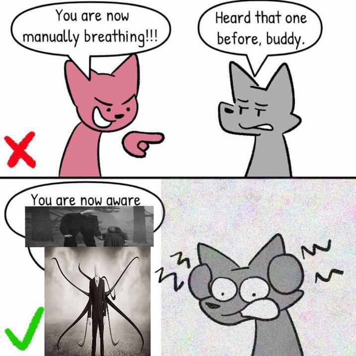 You are now manually breathing!!! X You are now aware N Heard that one before, buddy. そそ
