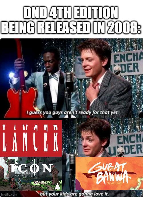 DND 4TH EDITION BEING RELEASED IN 2008: ENCHA DER I guess you guys aren't ready for that yet LANCER ICON imgflip.com ENCH UDER GUBAT BANWA but your kids are gonna love it.