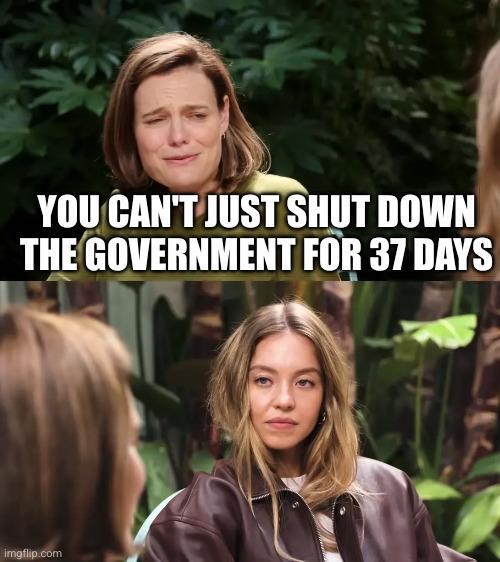 YOU CAN'T JUST SHUT DOWN THE GOVERNMENT FOR 37 DAYS imgflip.com