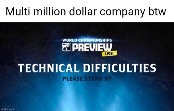 Multi million dollar company btw imgflip.com WORLD CHAMPIONSHIPS PREVIEW LIVE! TECHNICAL DIFFICULTIES PLEASE STAND BY