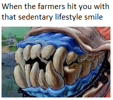 When the farmers hit you with that sedentary lifestyle smile