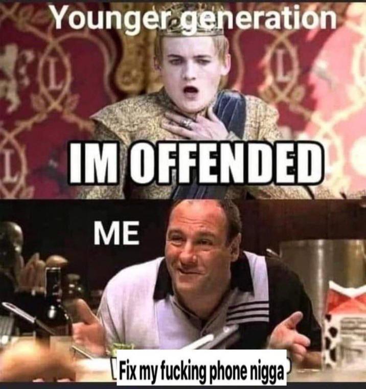 Younger generation IM OFFENDED ME Fix my f------ phone n----