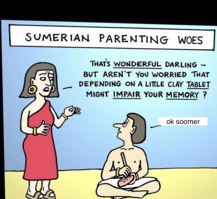 SUMERIAN PARENTING WOES 1 THAT'S WONDERFUL DARLING - BUT AREN'T YOU WORRIED THAT DEPENDING ON A LITTLE CLAY TABLET MIGHT IMPAIR YOUR MEMORY? ok soomer