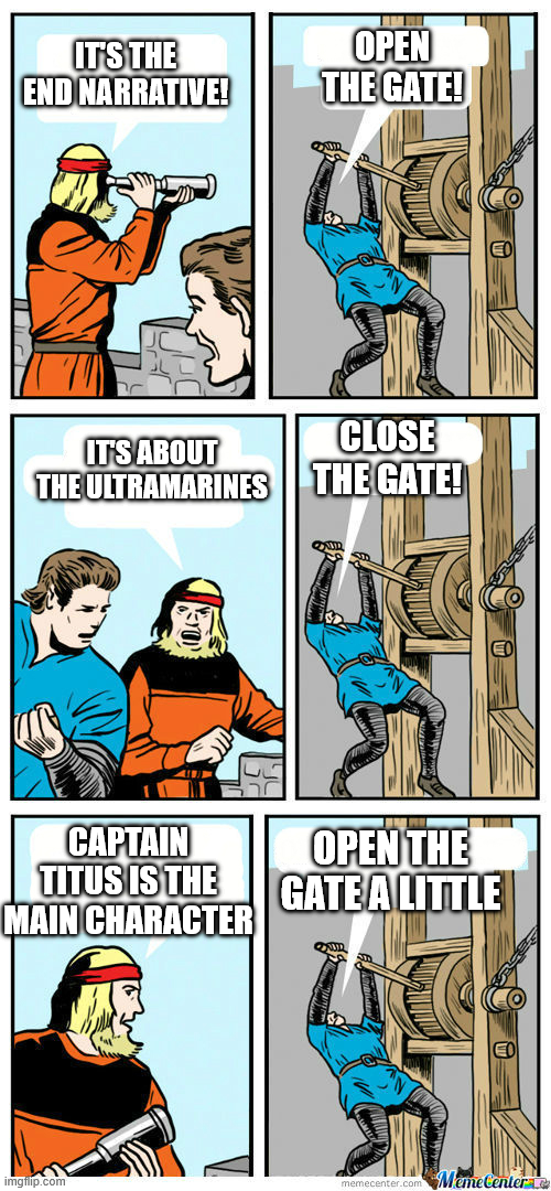 IT'S THE END NARRATIVE! OPEN THE GATE! IT'S ABOUT THE ULTRAMARINES CLOSE THE GATE! CAPTAIN TITUS IS THE MAIN CHARACTER OPEN THE GATE A LITTLE imgflip.com memecenter.comMemeCenter