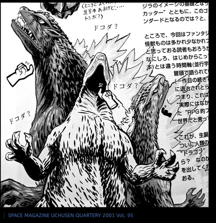 (ところで 足8本あるけど・・・・ トンボ?) ドコダ? ジラのイメージの基礎となっ カッター”とともに、このゴ ンダードとなるのでは?と、 ドコダ ? ドコダ ? SPACE MAGAZINE UCHUSEN QUARTERY 2001 Vol.95 ところで、 今回はファンタジ 怪獣ものは多かれ少なかれ と思っておる読者もおろうか なにしろ、はじめからこっ 本)とは違う時間軸 (並行宇 冒頭で語られて 一作目の続きで に退治されとら つまり、これは “実際にはなか た “RPG的フ 一世界だと言っ これが、生誕 ついに人類の "ドラゴン ら?なのか を出してくれ おる。