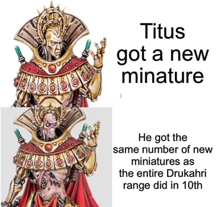 Titus got a new minature 888 He got the same number of new miniatures as the entire Drukahri range did in 10th