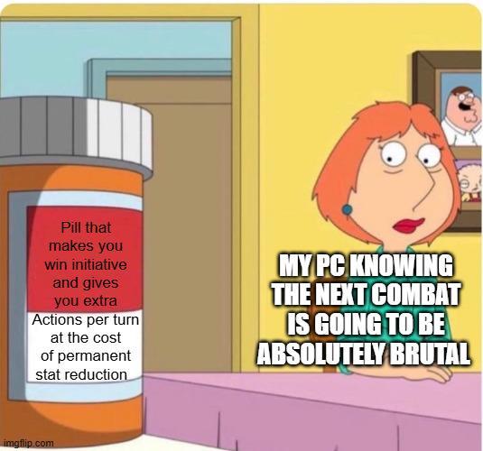 Pill that makes you win initiative and gives you extra Actions per turn at the cost of permanent stat reduction MY PC KNOWING THE NEXT COMBAT IS GOING TO BE ABSOLUTELY BRUTAL imgflip.com