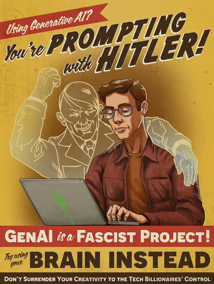 Using Generative AI? You're PROMPTING with HITLER! GENAI is a FASCIST PROJECT! Try using your BRAIN INSTEAD DON'T SURRENDER YOUR CREATIVITY TO THE TECH BILLIONAIRES' CONTROL