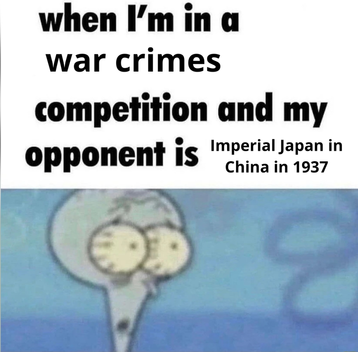 when I'm in a war crimes competition and my opponent is Imperial Japan in China in 1937