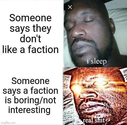 X Someone says they don't like a faction i sleep Someone says a faction is boring/not interesting imgflip.com real s---