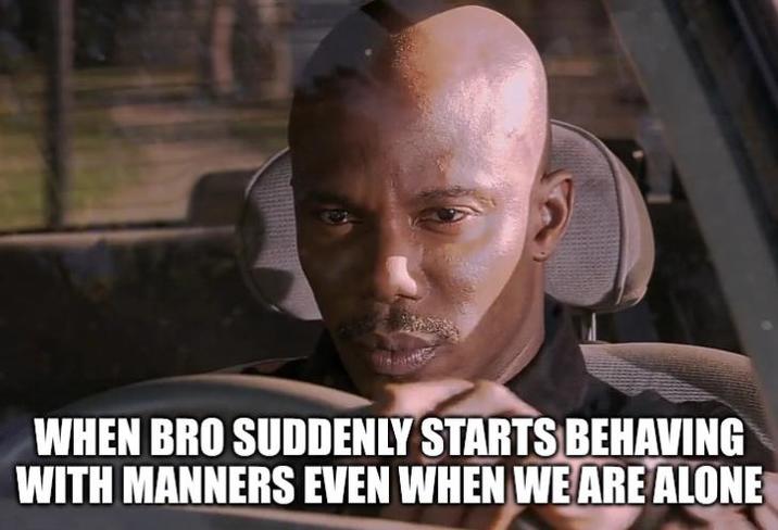 WHEN BRO SUDDENLY STARTS BEHAVING WITH MANNERS EVEN WHEN WE ARE ALONE