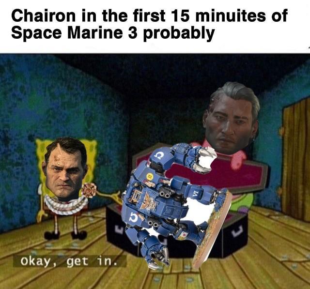 Chairon in the first 15 minuites of Space Marine 3 probably Okay, get in. ப