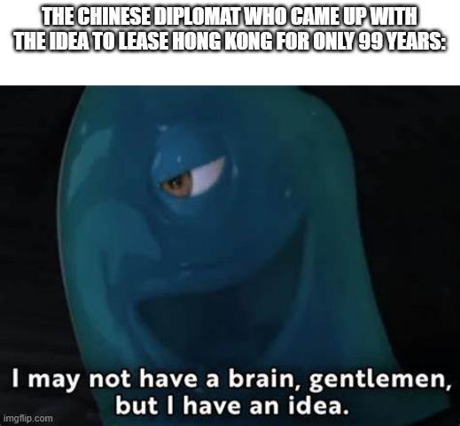 THE CHINESE DIPLOMAT WHO CAME UP WITH THE IDEA TO LEASE HONG KONG FOR ONLY 99 YEARS: I may not have a brain, gentlemen, but I have an idea. imgflip.com