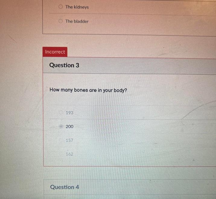 The kidneys The bladder Incorrect Question 3 How many bones are in your body? 193 200 157 162 Question 4
