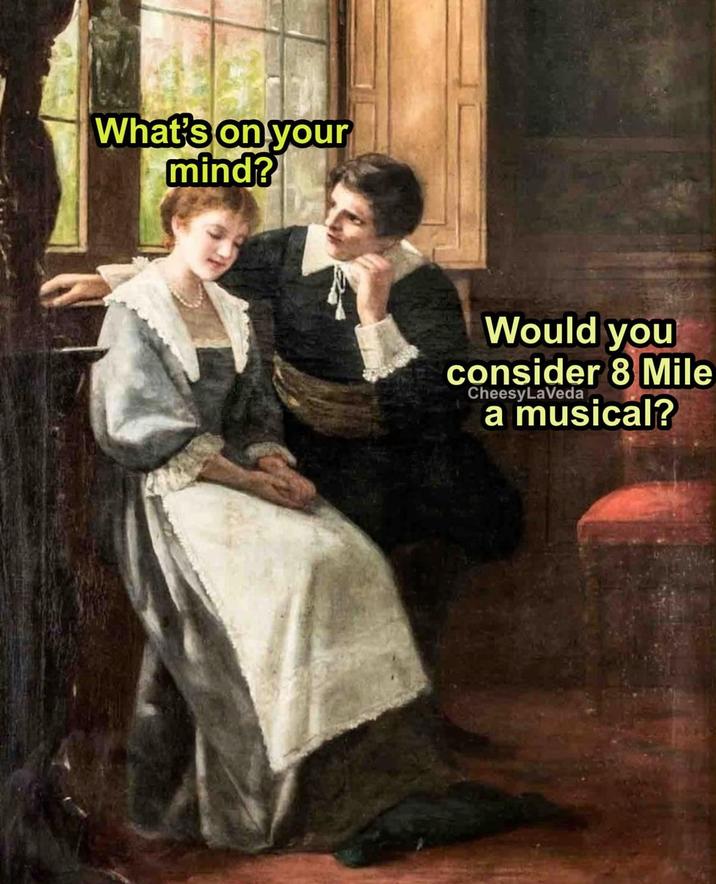 What's on your mind? Would you consider 8 Mile CheesyLaVeda a musical?