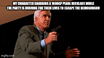 MY CHARACTER GRABBING A 1000GP PEARL NECKLACE WHILE THE PARTY IS RUNNING FOR THEIR LIVES TO ESCAPE THE DEMOGORGON imgflip.com SP