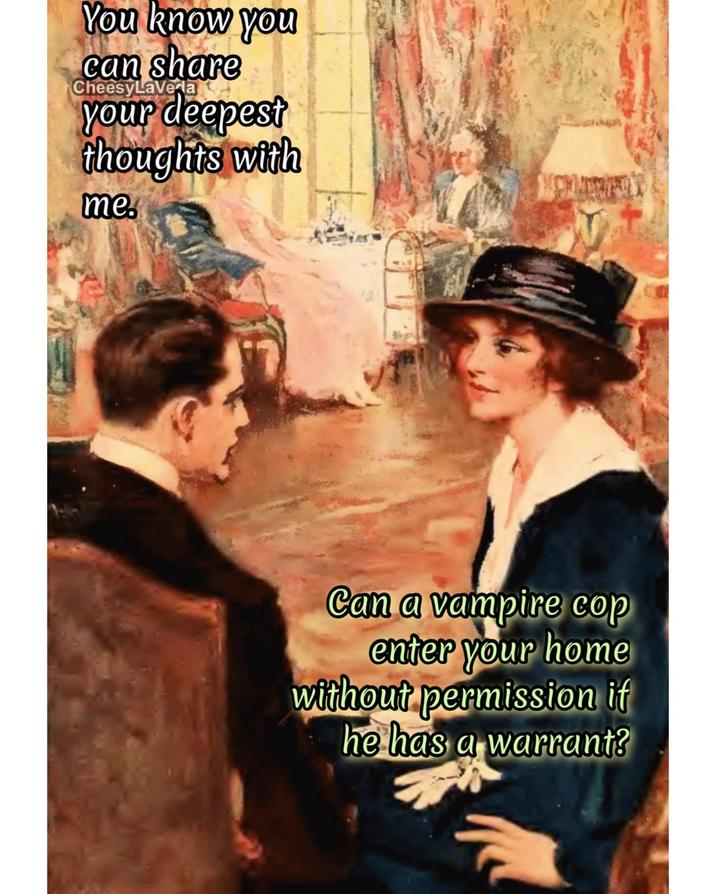 You know you can share CheesyLaVera your deepest thoughts with me. Can a vampire cop enter your home without permission if he has a warrant?