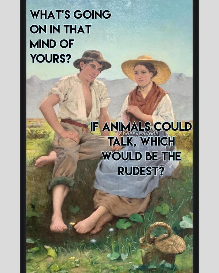 WHAT'S GOING ON IN THAT MIND OF YOURS? IF ANIMALS COULD CheesyLaVeda TALK, WHICH WOULD BE THE RUDEST?