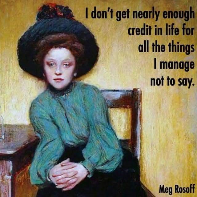 I don't get nearly enough credit in life for all the things I manage not to say. Meg Rosoff