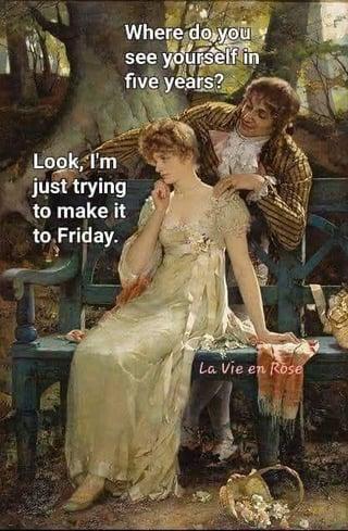 Look, I'm just trying to make it to Friday. Where do you see yourself in five years? La Vie en Rose