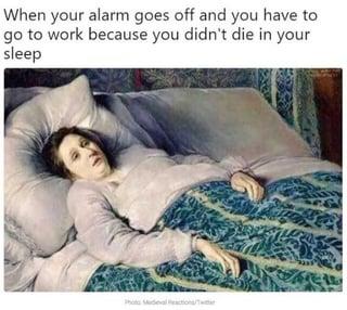 When your alarm goes off and you have to go to work because you didn't die in your sleep Photo Midevalections/Tr