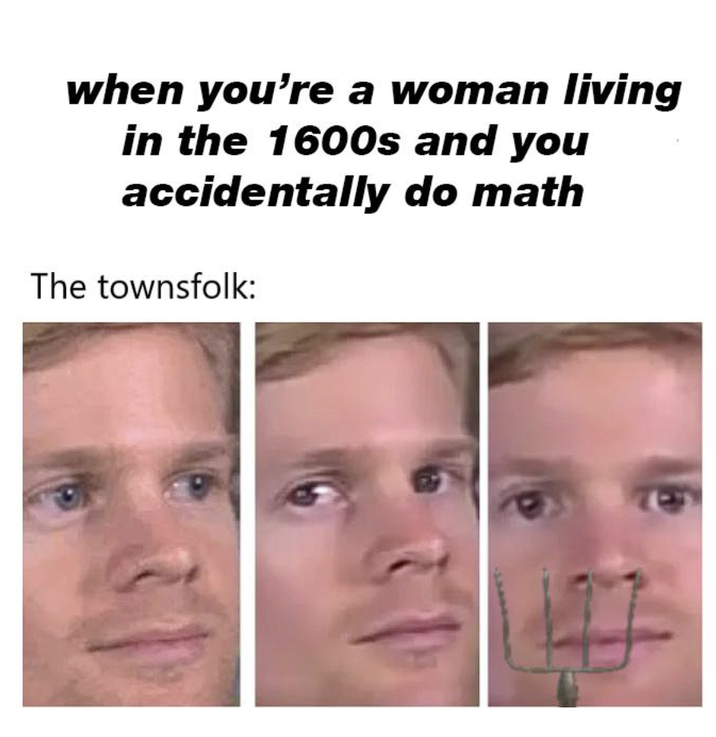 when you're a woman living in the 1600s and you accidentally do math The townsfolk: