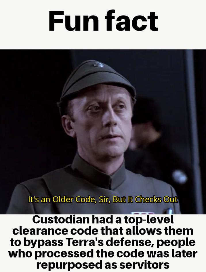 Fun fact It's an Older Code, Sir, But It Checks Out Custodian had a top-level clearance code that allows them to bypass Terra's defense, people who processed the code was later repurposed as servitors