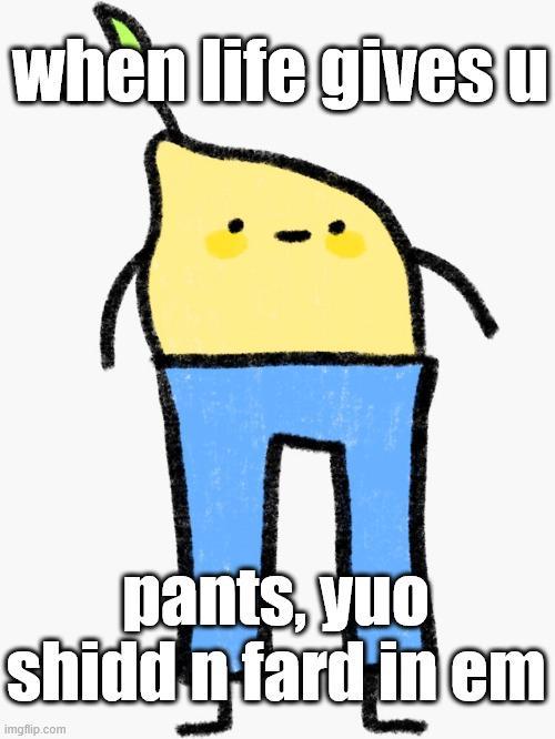 when life gives u pants, yuo shidd n fard in em imgflip.com
