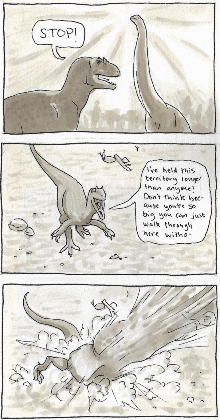 STOPI I've held this territory longer than anyone! Don't think bec- ause you're so big you can just walk through here witho-