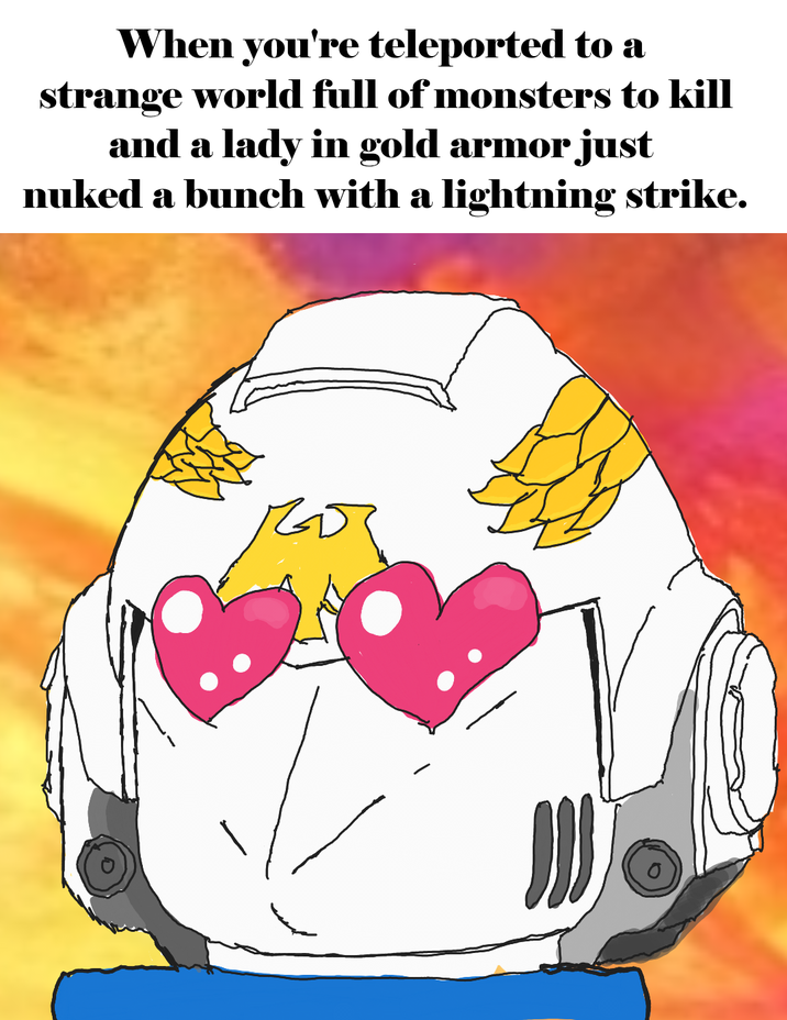 When you're teleported to a strange world full of monsters to kill and a lady in gold armor just nuked a bunch with a lightning strike.