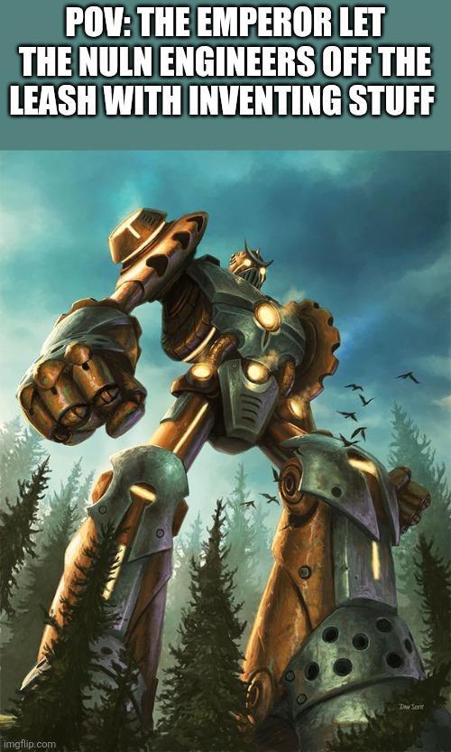 POV: THE EMPEROR LET THE NULN ENGINEERS OFF THE LEASH WITH INVENTING STUFF imgflip.com Daw Seat