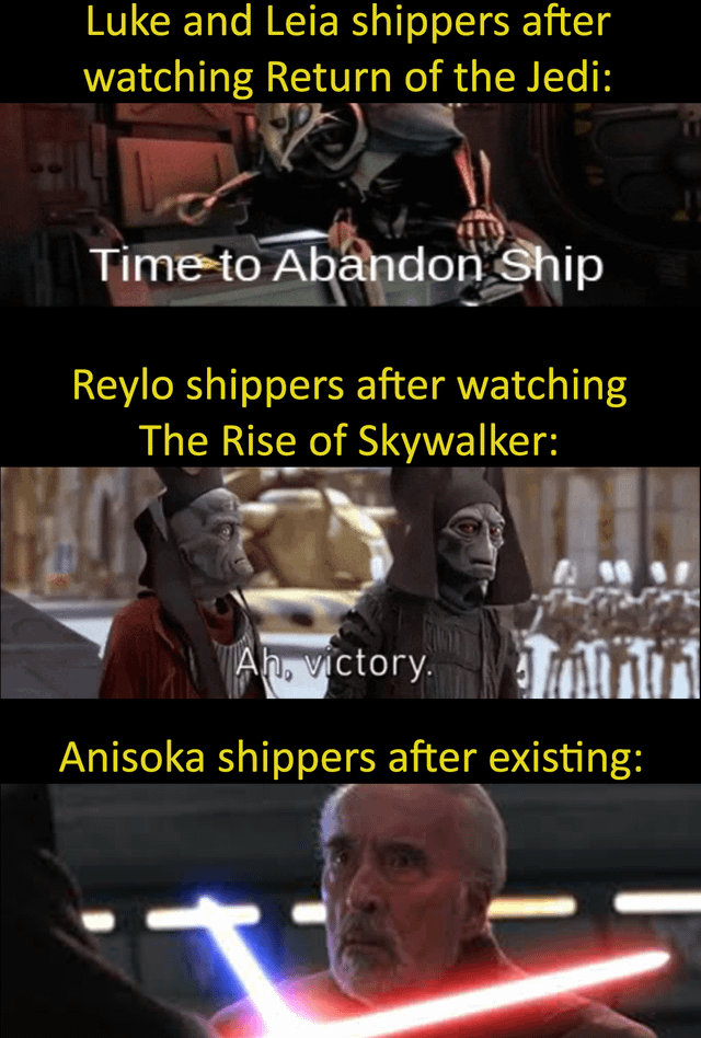 Luke and Leia shippers after watching Return of the Jedi: Time to Abandon Ship Reylo shippers after watching The Rise of Skywalker: Ah, victory. Anisoka shippers after existing: