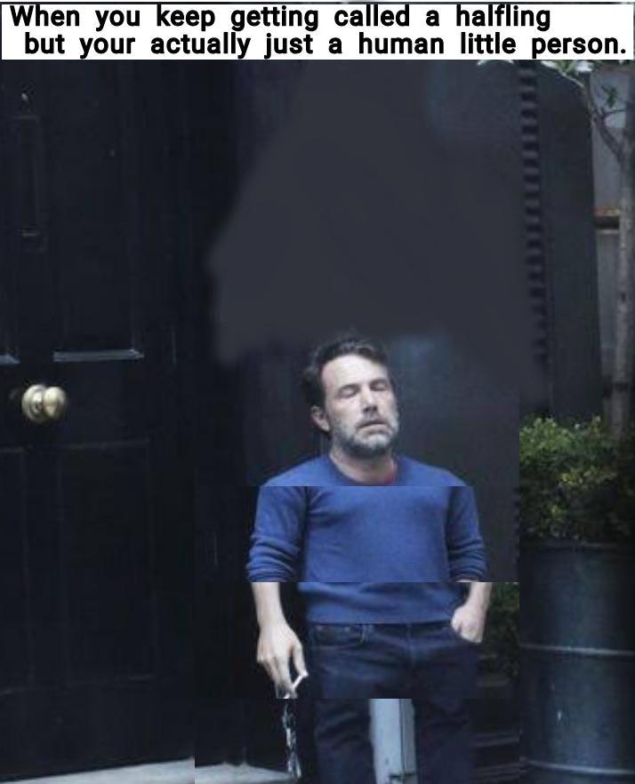 When you keep getting called a halfling but your actually just a human little person.