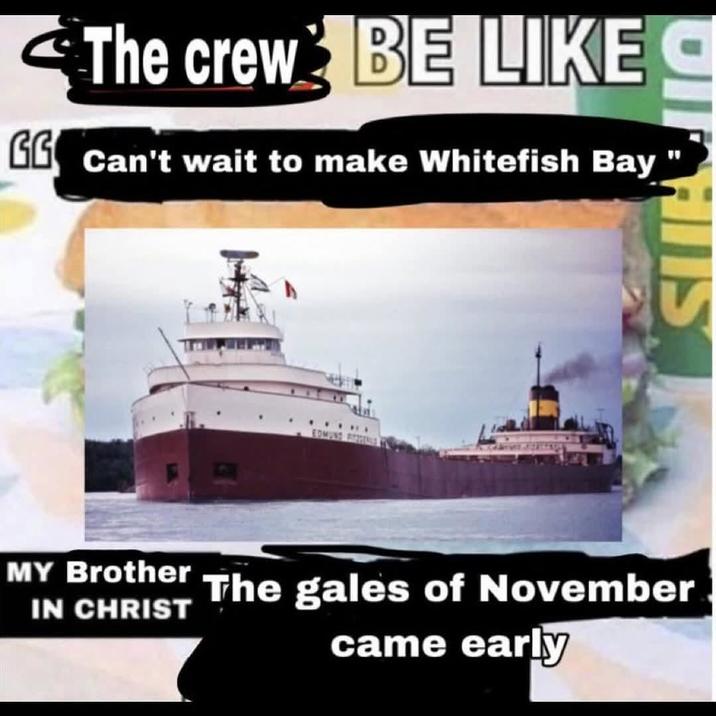 The crew BE LIKE C GG Can't wait to make Whitefish Bay UIFANS MY Brother IN CHRIST EDMUND BENE The gales of November came early