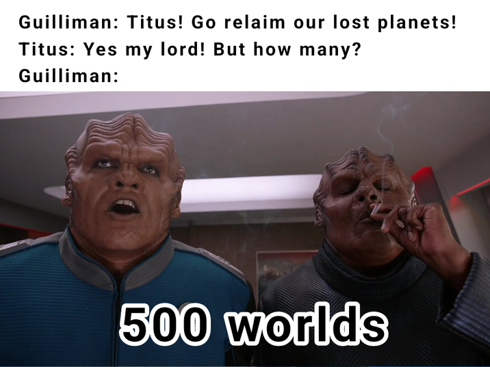 Guilliman: Titus! Go relaim our lost planets! Titus: Yes my lord! But how many? Guilliman: 500 worlds