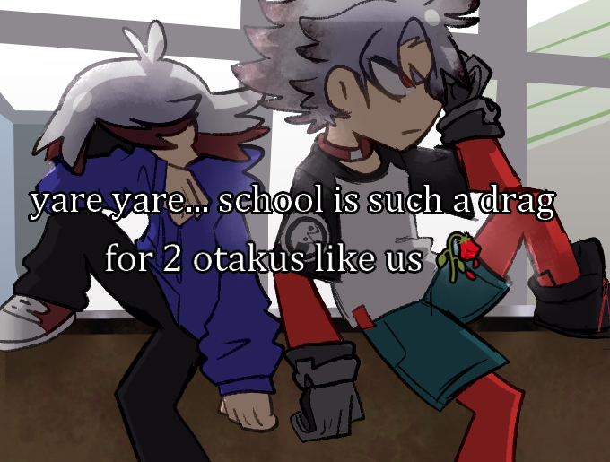 yare yare….. school is such a drag for 2 otakus like us