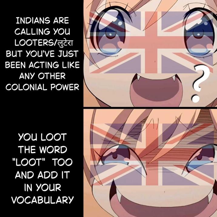 INDIANS ARE CALLING YOU LOOTERS/लुटेरा BUT YOU'VE JUST BEEN ACTING LIKE ANY OTHER COLONIAL POWER YOU LOOT THE WORD "LOOT" TOO AND ADD IT IN YOUR VOCABULARY