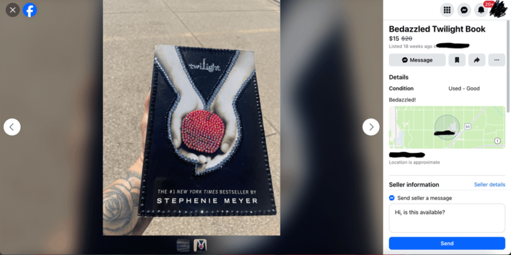 ☑ twiligh Bedazzled Twilight Book $15 $20 Listed 18 weeks ago in Details Message Condition Bedazzled! Used - Good Location is approximate 20+ Seller information Seller details THE #1 NEW YORK TIMES BESTSELLER BY Send seller a message STEPHENIE MEYER Hi, is this available? Send