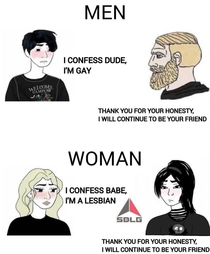 MEN WELCOME CAMPERS I CONFESS DUDE, I'M GAY THANK YOU FOR YOUR HONESTY, I WILL CONTINUE TO BE YOUR FRIEND WOMAN I CONFESS BABE, I'M A LESBIAN SDLG THANK YOU FOR YOUR HONESTY, I WILL CONTINUE TO BE YOUR FRIEND