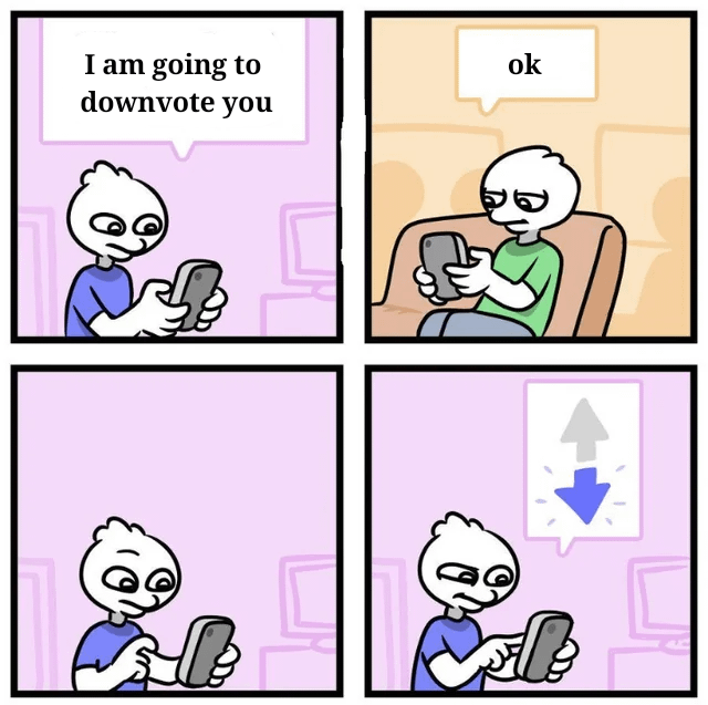 I am going to downvote you ok